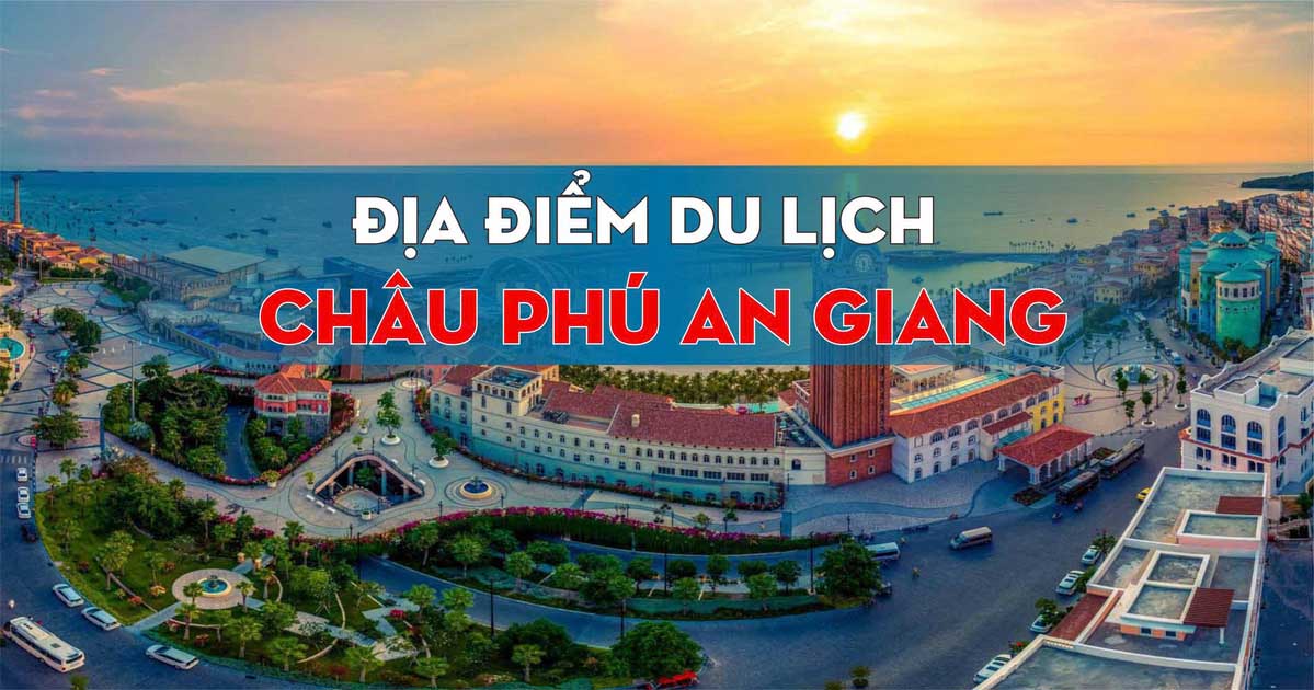 Châu Phú An Giang Có Gì Chơi? Cẩm Nang Du Lịch, Ăn Uống Và Khám Phá Vẻ Đẹp Miền Sông Nước