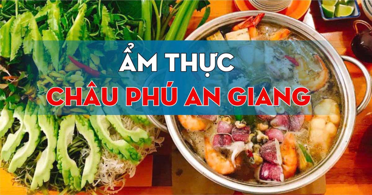 Ẩm Thực Châu Phú An Giang – Hành Trình Khám Phá Món Ngon Miền Tây Giữa Không Gian Thiên Nhiên Bình Yên